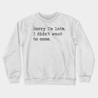 Copy of sorry i'm late I didn't want to come Crewneck Sweatshirt